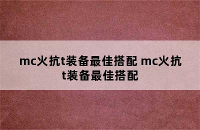 mc火抗t装备最佳搭配 mc火抗t装备最佳搭配